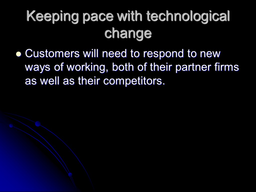 Keeping pace with technological change Customers will need to respond to new ways of